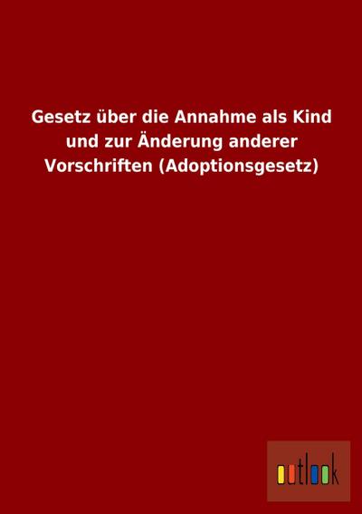 Gesetz über die Annahme als Kind und zur Änderung anderer Vorschriften (Adoptionsgesetz)
