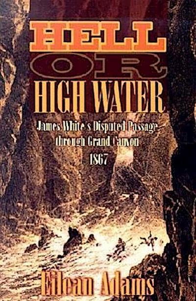 Hell or High Water: James White’s Disputed Passage Through Grand Canyon, 1867