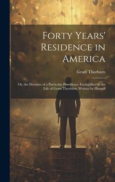 Forty Years’ Residence in America: Or, the Doctrine of a Particular Providence Exemplified in the Life of Grant Thorburn. Written by Himself