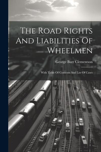 The Road Rights And Liabilities Of Wheelmen: With Table Of Contents And List Of Cases