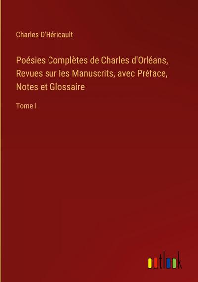 Poésies Complètes de Charles d’Orléans, Revues sur les Manuscrits, avec Préface, Notes et Glossaire