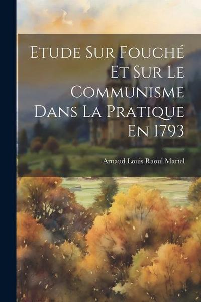 Etude Sur Fouché Et Sur Le Communisme Dans La Pratique En 1793