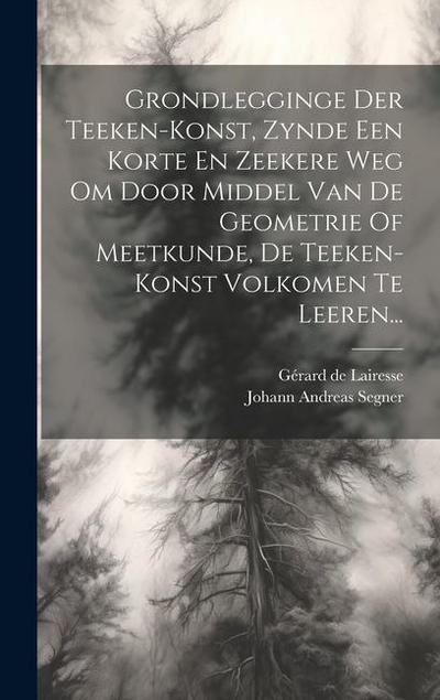 Grondlegginge Der Teeken-konst, Zynde Een Korte En Zeekere Weg Om Door Middel Van De Geometrie Of Meetkunde, De Teeken-konst Volkomen Te Leeren...