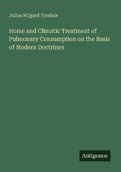 Home and Climatic Treatment of Pulmonary Consumption on the Basis of Modern Doctrines