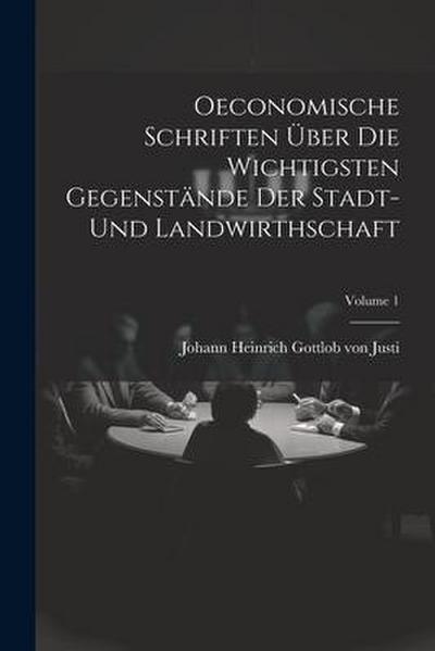 Oeconomische Schriften Über Die Wichtigsten Gegenstände Der Stadt- Und Landwirthschaft; Volume 1