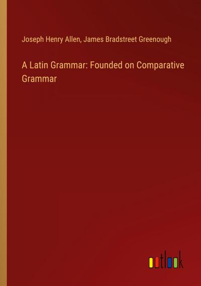 A Latin Grammar: Founded on Comparative Grammar