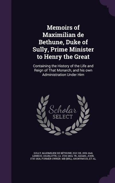 Memoirs of Maximilian de Bethune, Duke of Sully, Prime Minister to Henry the Great