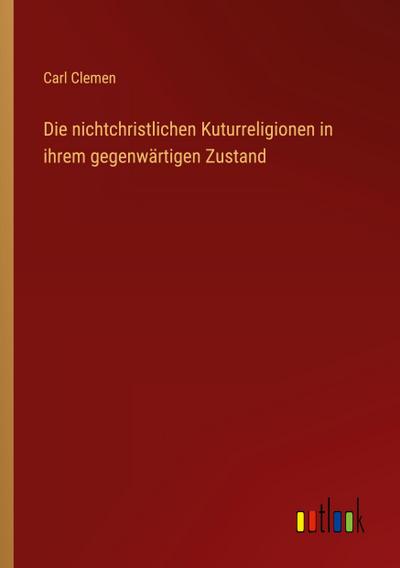 Die nichtchristlichen Kuturreligionen in ihrem gegenwärtigen Zustand