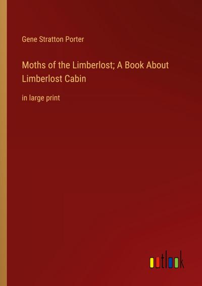 Moths of the Limberlost; A Book About Limberlost Cabin