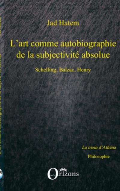 ART (L’) COMME AUTOBIOGRAPHIE DE LA SUBJECTIVITE ABSOLUE, SCHELLING, BALZAC, HENRY