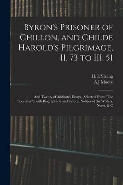 Byron’s Prisoner of Chillon, and Childe Harold’s Pilgrimage, II. 73 to III. 51; and Twenty of Addison’s Essays, (selected From "The Spectator", ) With