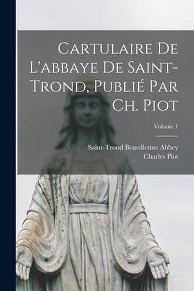 Cartulaire de l’abbaye de Saint-Trond, publié par Ch. Piot; Volume 1
