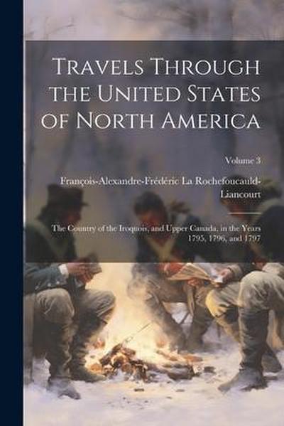 Travels Through the United States of North America: The Country of the Iroquois, and Upper Canada, in the Years 1795, 1796, and 1797; Volume 3