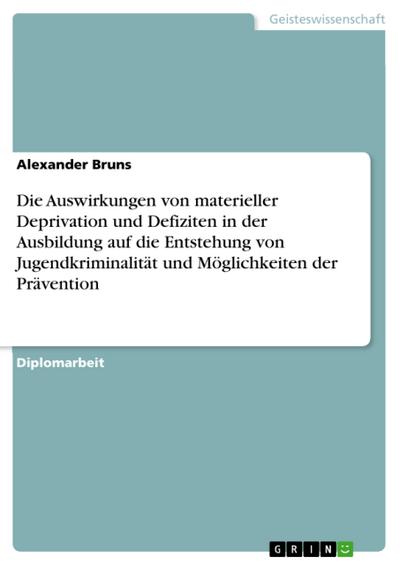 Die Auswirkungen von materieller Deprivation und Defiziten in der Ausbildung auf die Entstehung von Jugendkriminalität und Möglichkeiten der Prävention
