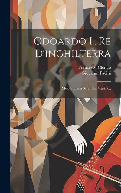 Odoardo I., Re D’inghilterra: Melodramma Serio Per Musica...