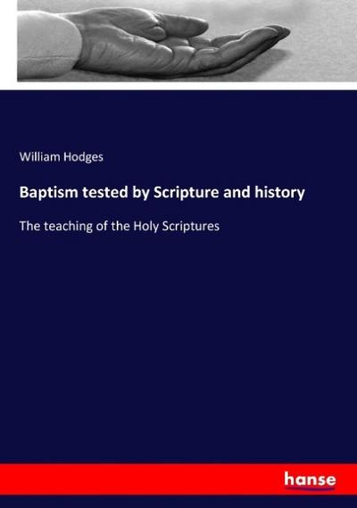 Baptism tested by Scripture and history - William Hodges