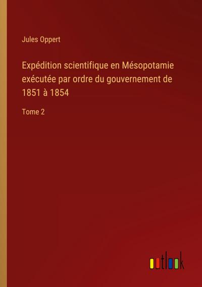 Expédition scientifique en Mésopotamie exécutée par ordre du gouvernement de 1851 à 1854