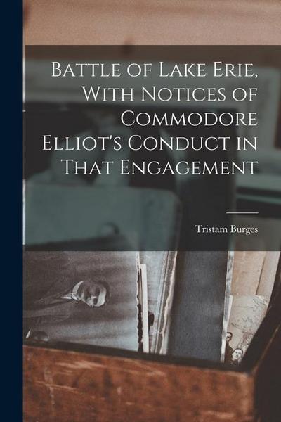 Battle of Lake Erie, With Notices of Commodore Elliot’s Conduct in That Engagement