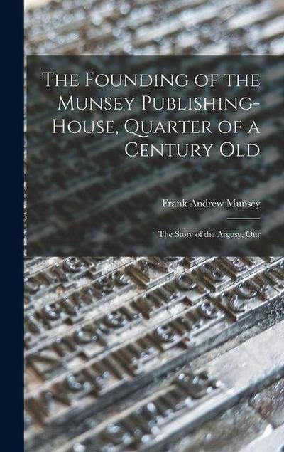 The Founding of the Munsey Publishing-House, Quarter of a Century old; the Story of the Argosy, Our
