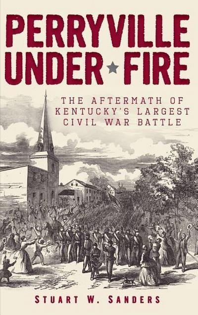 Perryville Under Fire: The Aftermath of Kentucky’s Largest Civil War Battle