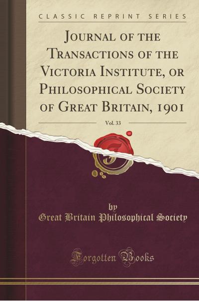 Journal of the Transactions of the Victoria Institute, or Philosophical Society of Great Britain, 1901, Vol. 33 (Classic Reprint) - Great Britain Philosophical Society