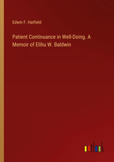 Patient Continuance in Well-Doing. A Memoir of Elihu W. Baldwin