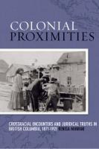 Colonial Proximities: Crossracial Encounters and Juridical Truths in British Columbia, 1871-1921