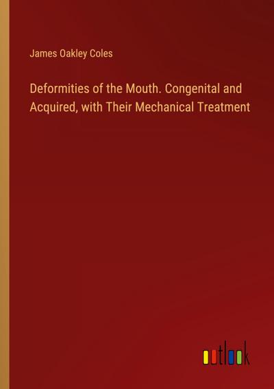 Deformities of the Mouth. Congenital and Acquired, with Their Mechanical Treatment
