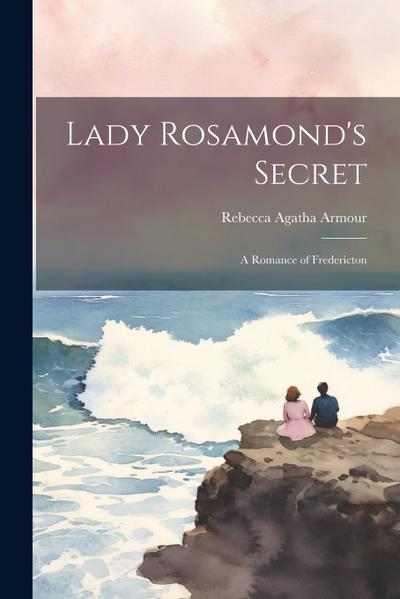 Lady Rosamond’s Secret: A Romance of Fredericton