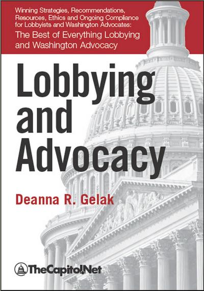 Lobbying and Advocacy: Winning Strategies, Resources, Recommendations, Ethics and Ongoing Compliance for Lobbyists and Washington Advocates: