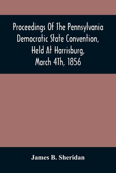Proceedings Of The Pennsylvania Democratic State Convention, Held At Harrisburg, March 4Th, 1856