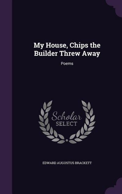 My House, Chips the Builder Threw Away: Poems
