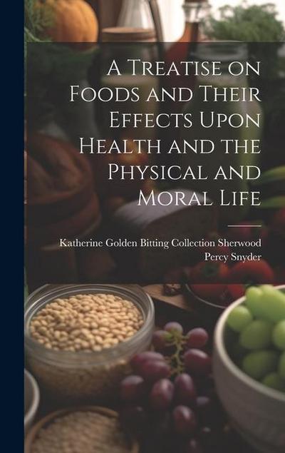 A Treatise on Foods and Their Effects Upon Health and the Physical and Moral Life