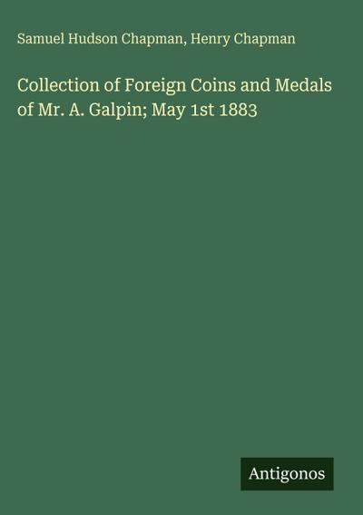 Collection of Foreign Coins and Medals of Mr. A. Galpin; May 1st 1883