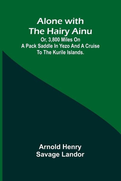 Alone with the Hairy Ainu; or, 3,800 miles on a pack saddle in Yezo and a cruise to the Kurile Islands.