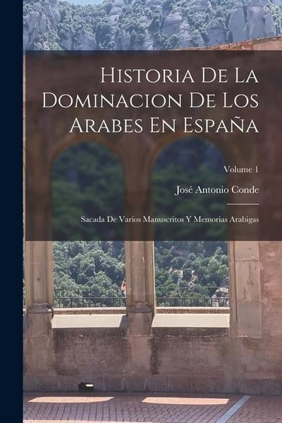 Historia De La Dominacion De Los Arabes En España: Sacada De Varios Manuscritos Y Memorias Arabigas; Volume 1