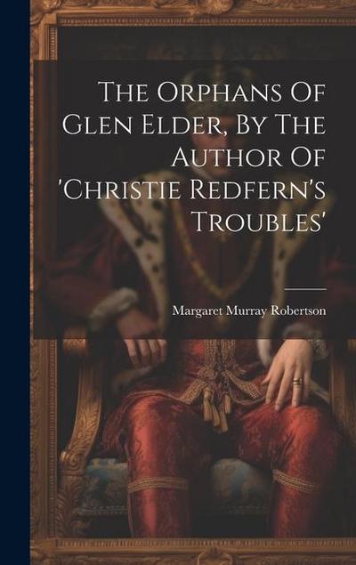 The Orphans Of Glen Elder, By The Author Of ’christie Redfern’s Troubles’
