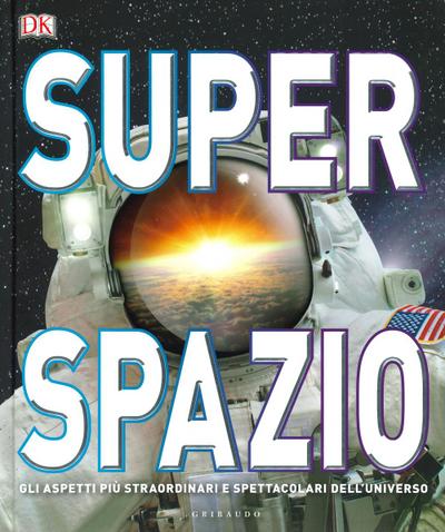 Superspazio. Gli aspetti più straordinari e spettacolari dell’universo