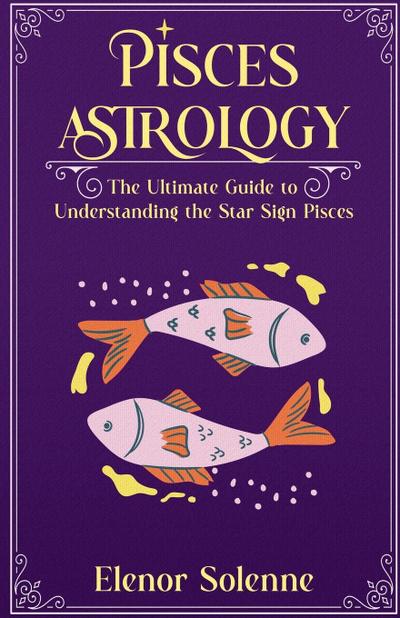 Solenne, E: Pisces Astrology The Ultimate Guide to Understan