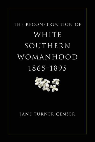 Reconstruction of White Southern Womanhood, 1865-1895