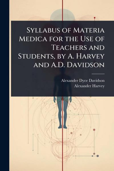 Syllabus of Materia Medica for the Use of Teachers and Students, by A. Harvey and A.D. Davidson