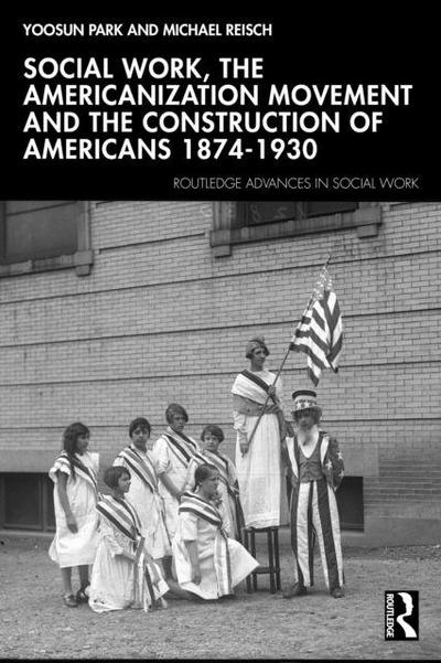 Social Work, the Americanization Movement and the Construction of Americans 1874-1930