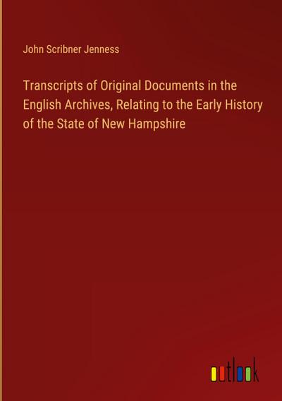 Transcripts of Original Documents in the English Archives, Relating to the Early History of the State of New Hampshire