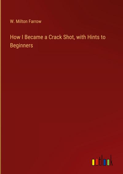 How I Became a Crack Shot, with Hints to Beginners
