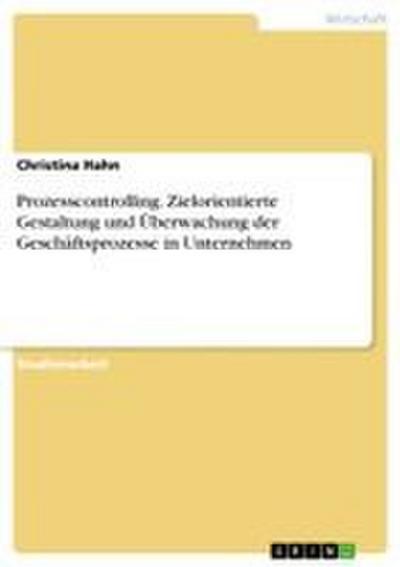 Prozesscontrolling. Zielorientierte Gestaltung und Überwachung der Geschäftsprozesse in Unternehmen