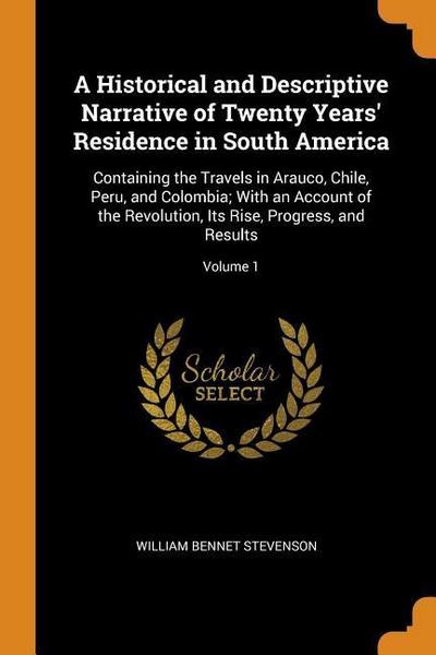 A Historical and Descriptive Narrative of Twenty Years’ Residence in South America: Containing the Travels in Arauco, Chile, Peru, and Colombia; With