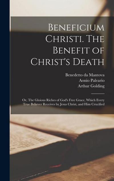 Beneficium Christi. The Benefit of Christ’s Death; or, The Gloious Riches of God’s Free Grace, Which Every True Believer Receives by Jesus Christ, and