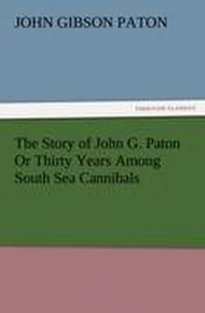 The Story of John G. Paton Or Thirty Years Among South Sea Cannibals