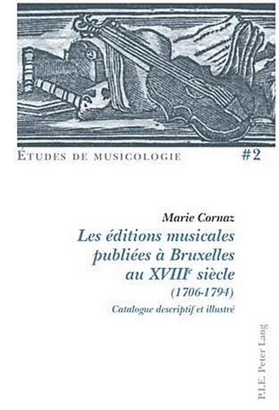 Les éditions musicales publiées à Bruxelles au XVIIIe siècle (1706-1794): Catalogue descriptif et illustré (Études de Musicologie/Musicological Studies, Band 2)