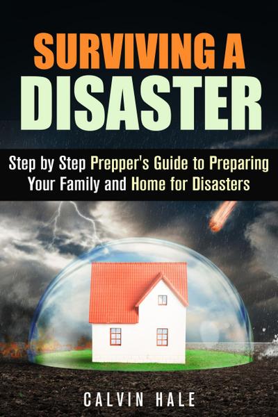 Surviving a Disaster: Step by Step Prepper’s Guide to Preparing Your Family and Home for Disasters (SHTF Prepping)